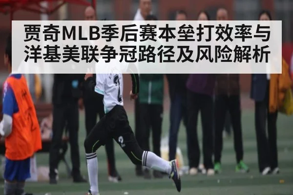 贾奇MLB季后赛本垒打效率与洋基美联争冠路径及风险解析