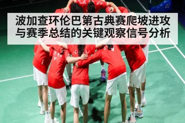 波加查环伦巴第古典赛爬坡进攻与赛季总结的关键观察信号分析